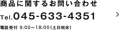 商品に関するお問い合わせ Tel.045-633-4351 電話受付 9:00〜18:00（土日祝休）